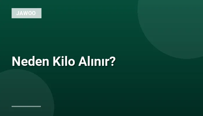 Neden Kilo Alınır?