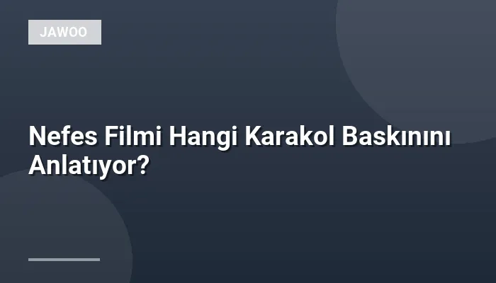 Nefes Filmi Hangi Karakol Baskınını Anlatıyor?