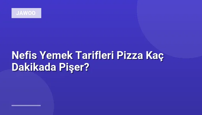 Nefis Yemek Tarifleri Pizza Kaç Dakikada Pişer?