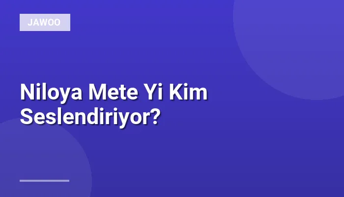 Niloya Mete Yi Kim Seslendiriyor?
