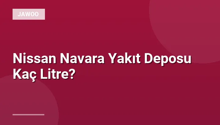 Nissan Navara Yakıt Deposu Kaç Litre?