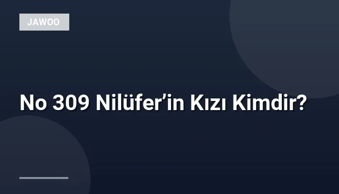 No 309 Nilüfer’in Kızı Kimdir?