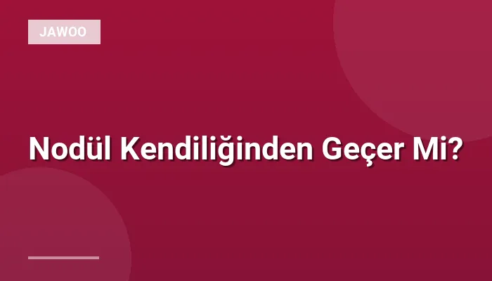 Nodül Kendiliğinden Geçer Mi?