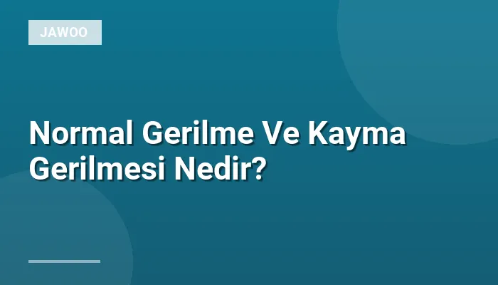 Normal Gerilme Ve Kayma Gerilmesi Nedir?