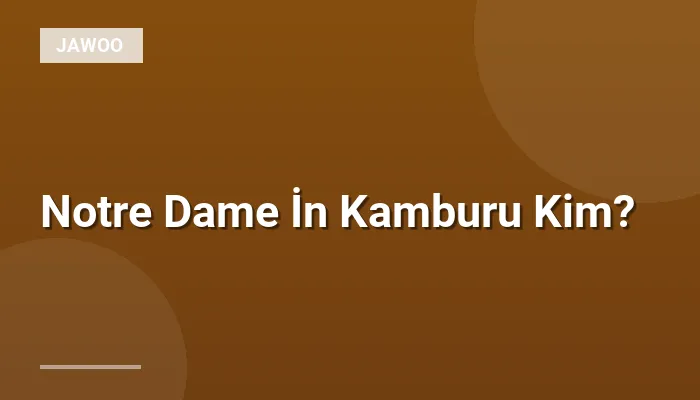 Notre Dame İn Kamburu Kim?