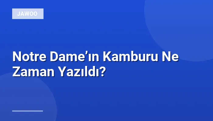 Notre Dame’ın Kamburu Ne Zaman Yazıldı?