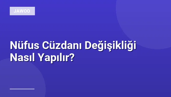 Nüfus Cüzdanı Değişikliği Nasıl Yapılır?