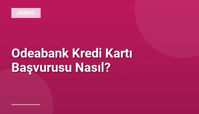 Odeabank Kredi Kartı Başvurusu Nasıl?