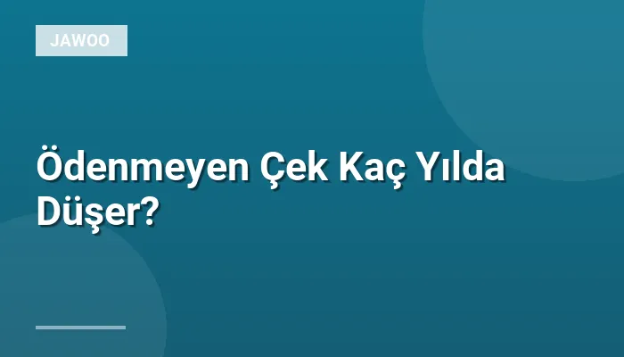 Ödenmeyen Çek Kaç Yılda Düşer?