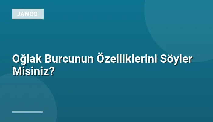 Oğlak Burcunun Özelliklerini Söyler Misiniz?