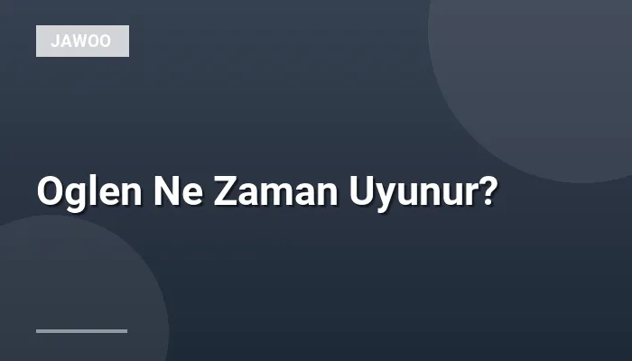 Oglen Ne Zaman Uyunur?
