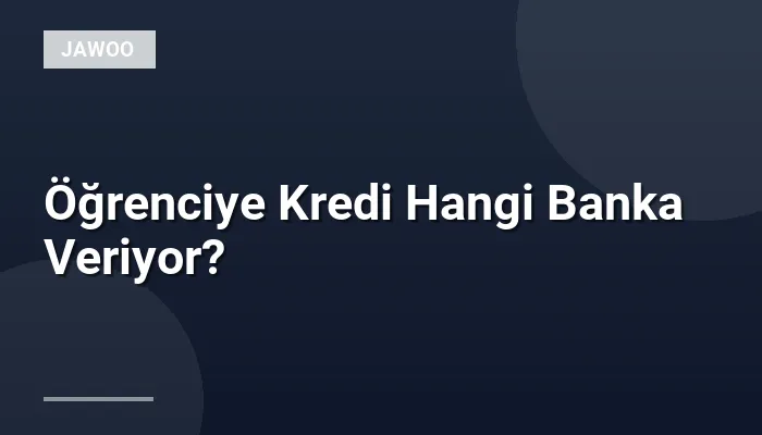 Öğrenciye Kredi Hangi Banka Veriyor?