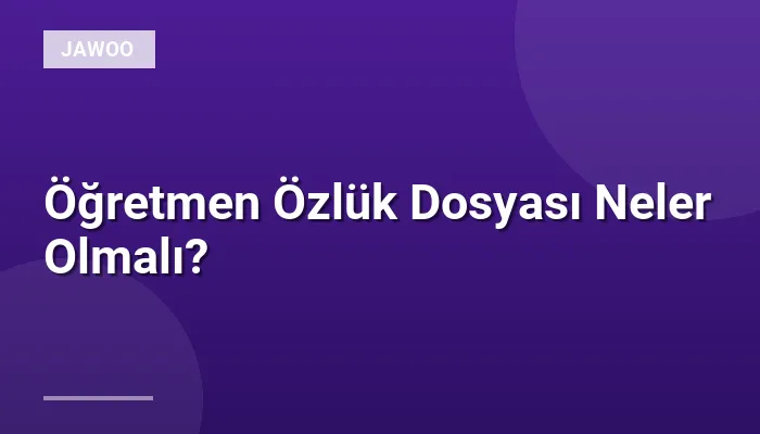 Öğretmen Özlük Dosyası Neler Olmalı?