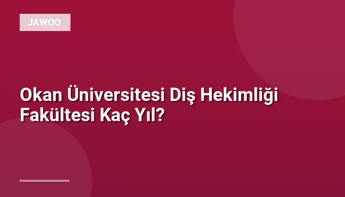 Okan Üniversitesi Diş Hekimliği Fakültesi Kaç Yıl?