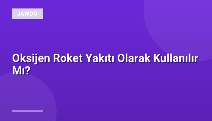 Oksijen Roket Yakıtı Olarak Kullanılır Mı?