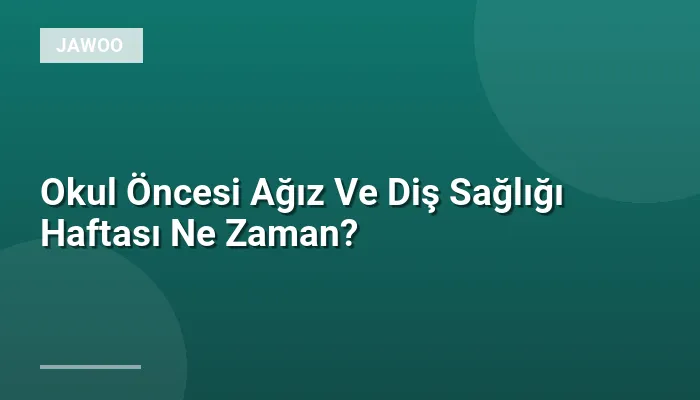 Okul Öncesi Ağız Ve Diş Sağlığı Haftası Ne Zaman?