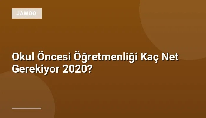 Okul Öncesi Öğretmenliği Kaç Net Gerekiyor 2020?