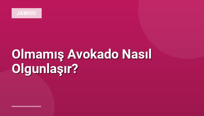 Olmamış Avokado Nasıl Olgunlaşır?