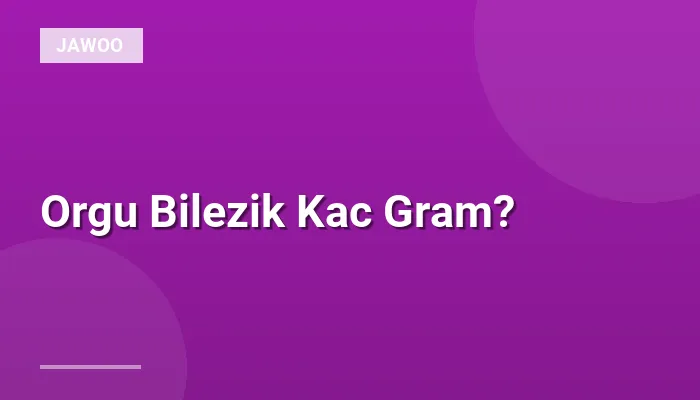 Orgu Bilezik Kac Gram?