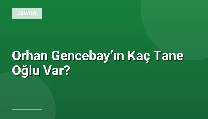 Orhan Gencebay’ın Kaç Tane Oğlu Var?