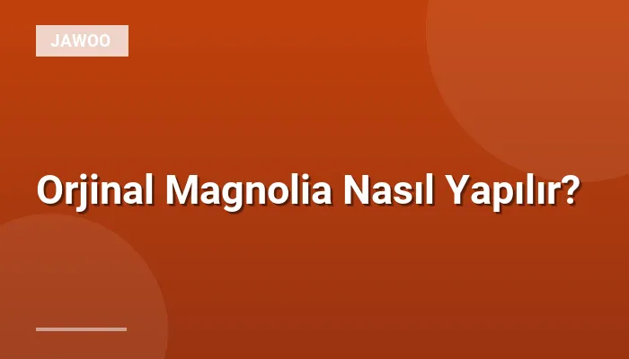Orjinal Magnolia Nasıl Yapılır?