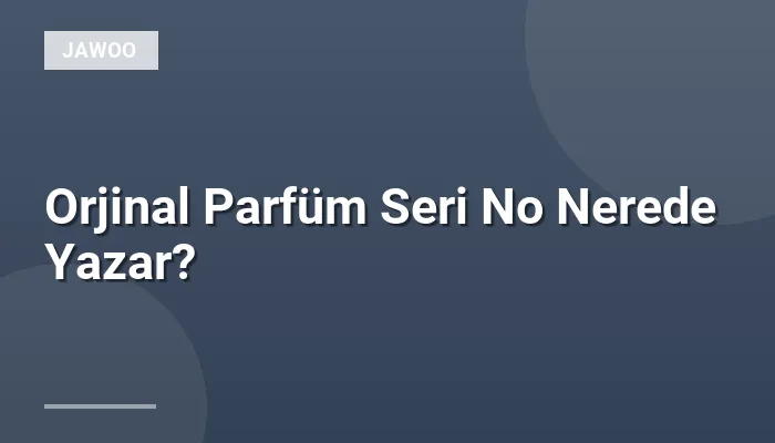 Orjinal Parfüm Seri No Nerede Yazar?