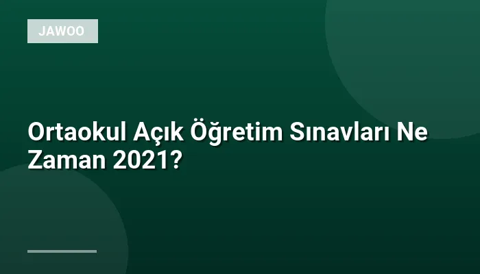 Ortaokul Açık Öğretim Sınavları Ne Zaman 2021?