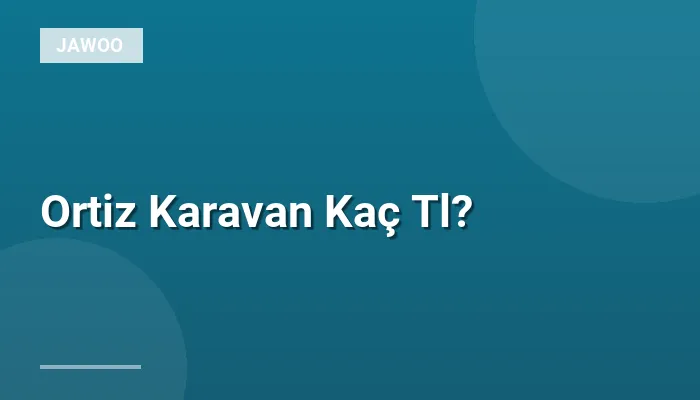 Ortiz Karavan Kaç Tl?