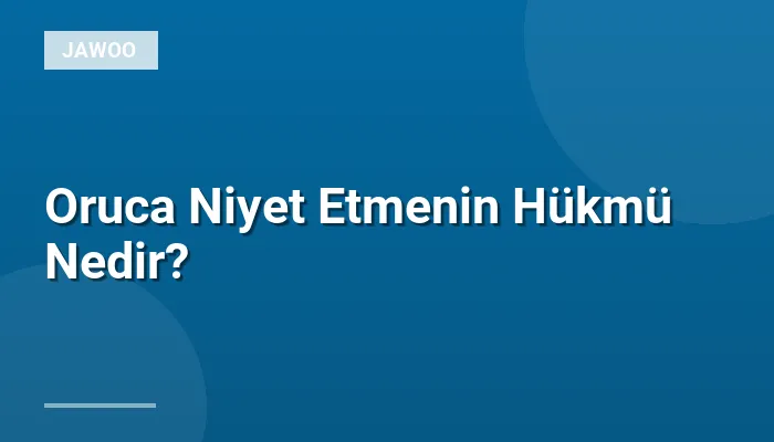 Oruca Niyet Etmenin Hükmü Nedir?