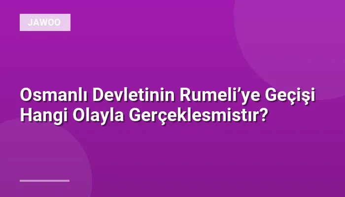 Osmanlı Devletinin Rumeli’ye Geçişi Hangi Olayla Gerçeklesmistır?