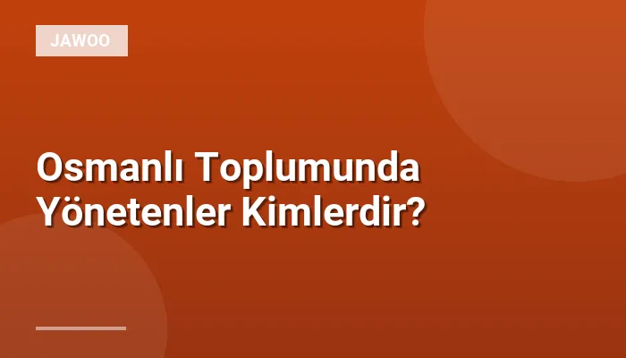 Osmanlı Toplumunda Yönetenler Kimlerdir?