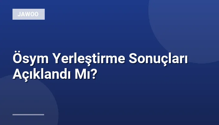 Ösym Yerleştirme Sonuçları Açıklandı Mı?