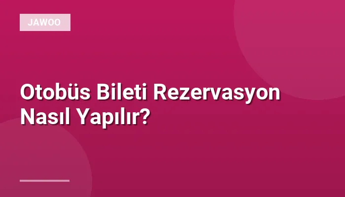 Otobüs Bileti Rezervasyon Nasıl Yapılır?