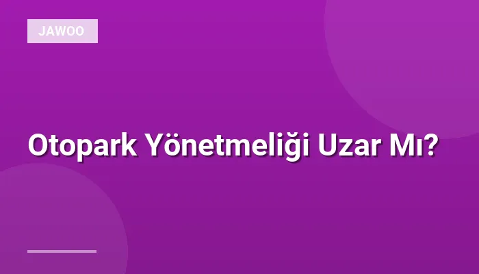 Otopark Yönetmeliği Uzar Mı?