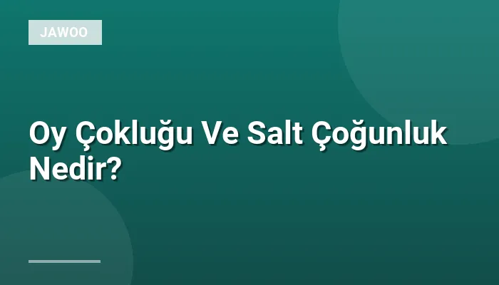 Oy Çokluğu Ve Salt Çoğunluk Nedir?