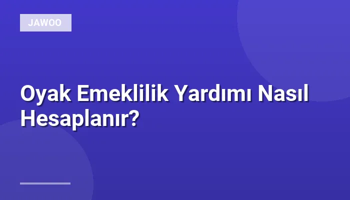 Oyak Emeklilik Yardımı Nasıl Hesaplanır?