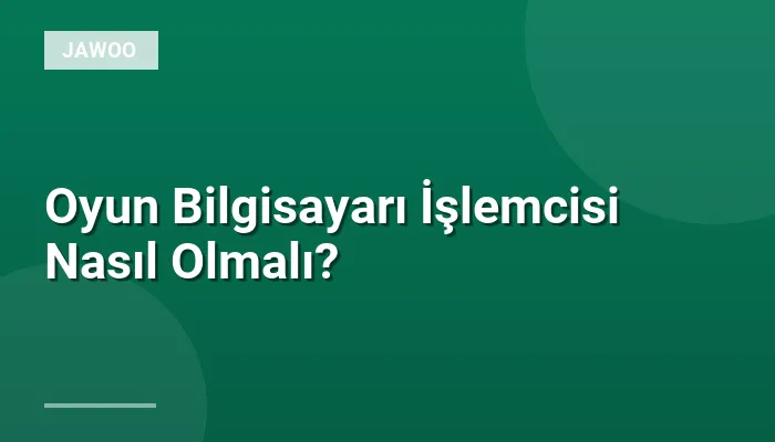 Oyun Bilgisayarı İşlemcisi Nasıl Olmalı?