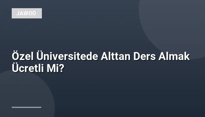 Özel Üniversitede Alttan Ders Almak Ücretli Mi?
