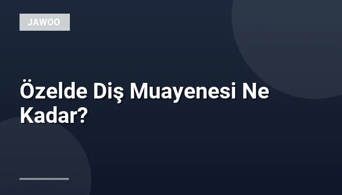 Özelde Diş Muayenesi Ne Kadar?