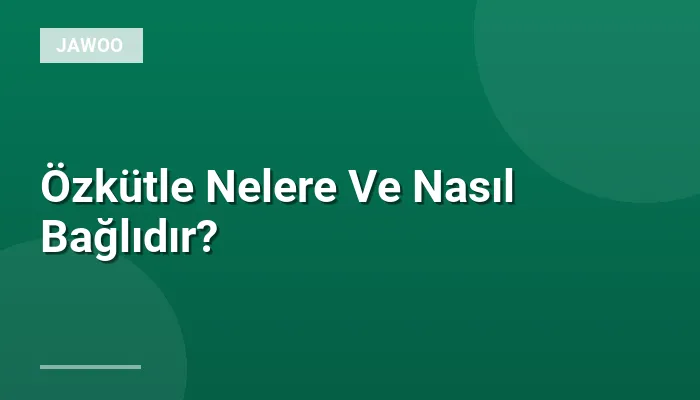 Özkütle Nelere Ve Nasıl Bağlıdır?