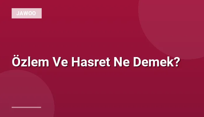 Özlem Ve Hasret Ne Demek?
