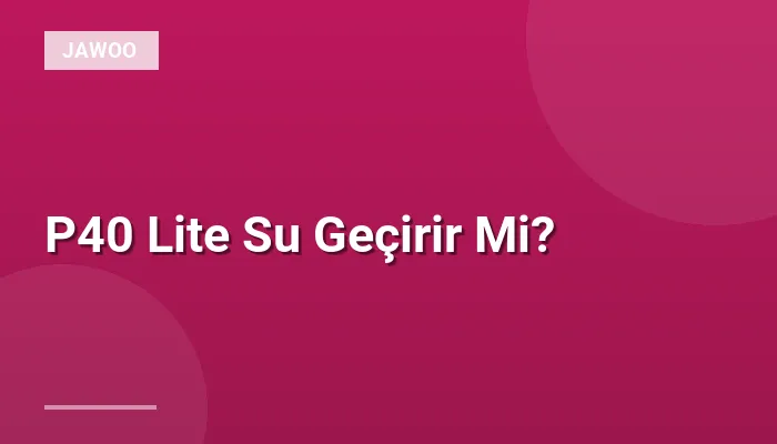 P40 Lite Su Geçirir Mi?