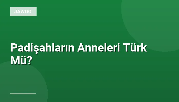 Padişahların Anneleri Türk Mü?
