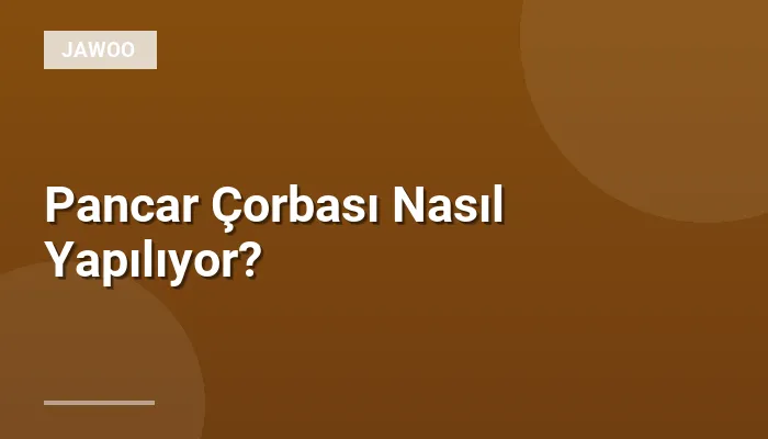 Pancar Çorbası Nasıl Yapılıyor?