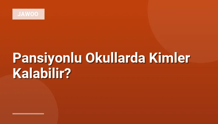 Pansiyonlu Okullarda Kimler Kalabilir?