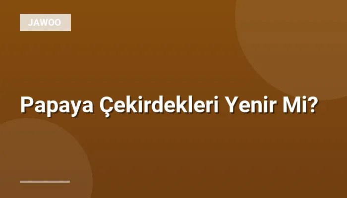 Papaya Çekirdekleri Yenir Mi?
