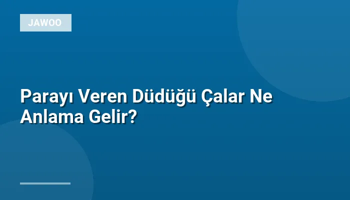 Parayı Veren Düdüğü Çalar Ne Anlama Gelir?
