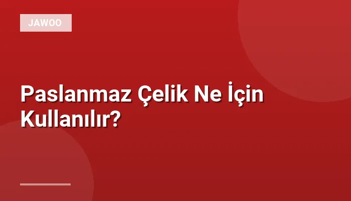 Paslanmaz Çelik Ne İçin Kullanılır?