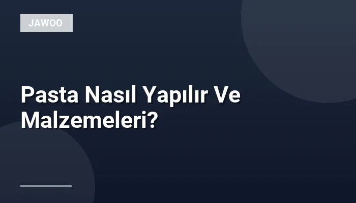 Pasta Nasıl Yapılır Ve Malzemeleri?