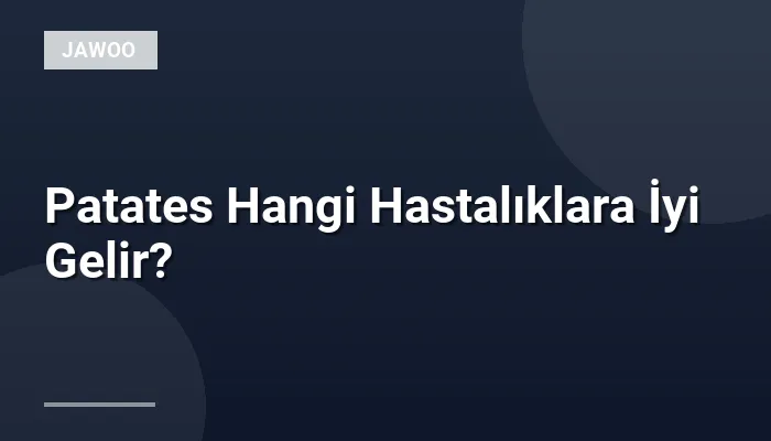 Patates Hangi Hastalıklara İyi Gelir?